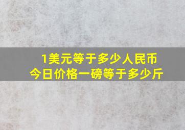 1美元等于多少人民币今日价格一磅等于多少斤