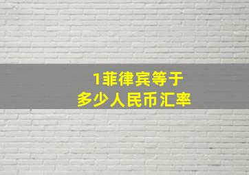 1菲律宾等于多少人民币汇率