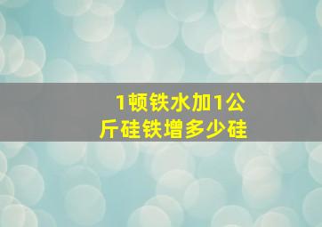 1顿铁水加1公斤硅铁增多少硅