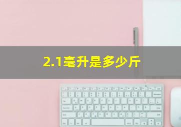 2.1毫升是多少斤