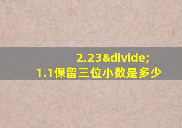 2.23÷1.1保留三位小数是多少