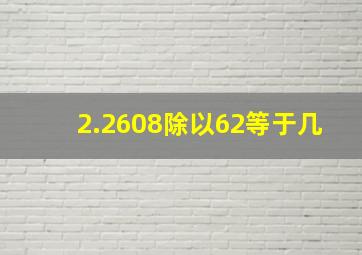 2.2608除以62等于几