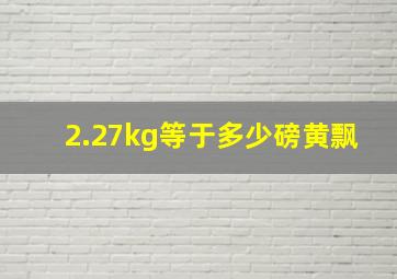 2.27kg等于多少磅黄飘