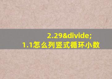 2.29÷1.1怎么列竖式循环小数