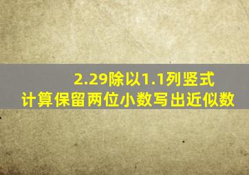 2.29除以1.1列竖式计算保留两位小数写出近似数