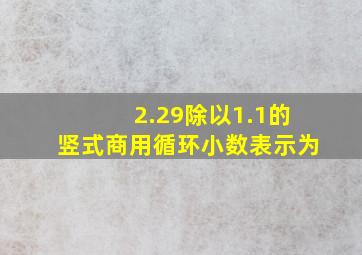 2.29除以1.1的竖式商用循环小数表示为