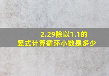 2.29除以1.1的竖式计算循环小数是多少