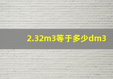 2.32m3等于多少dm3