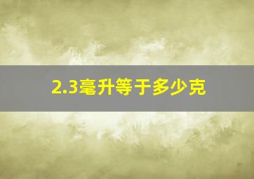 2.3毫升等于多少克