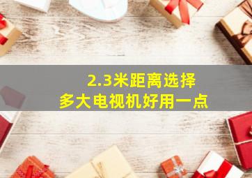 2.3米距离选择多大电视机好用一点