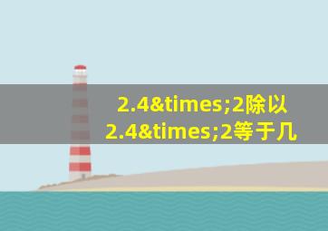 2.4×2除以2.4×2等于几