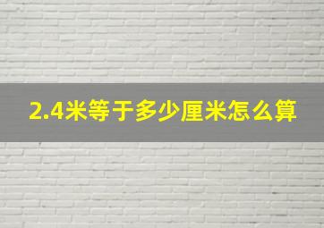 2.4米等于多少厘米怎么算