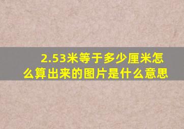 2.53米等于多少厘米怎么算出来的图片是什么意思