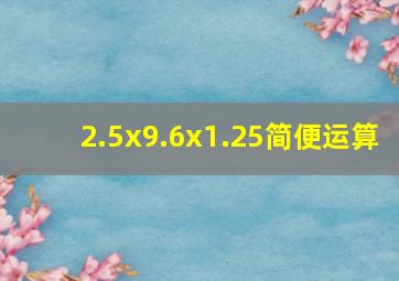 2.5x9.6x1.25简便运算