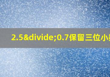 2.5÷0.7保留三位小数