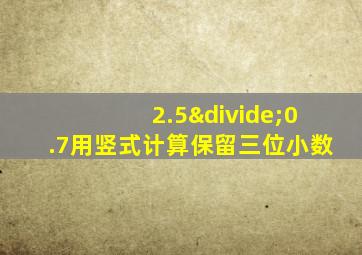 2.5÷0.7用竖式计算保留三位小数