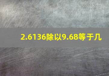 2.6136除以9.68等于几