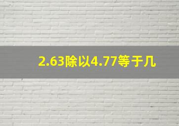 2.63除以4.77等于几