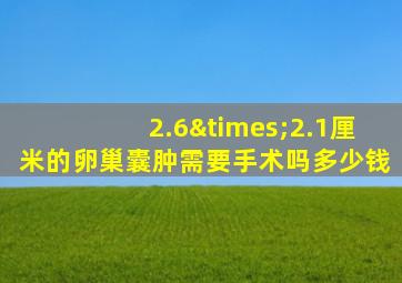 2.6×2.1厘米的卵巢囊肿需要手术吗多少钱