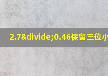 2.7÷0.46保留三位小数