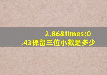 2.86×0.43保留三位小数是多少