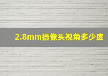 2.8mm摄像头视角多少度