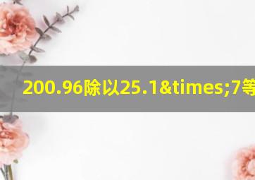 200.96除以25.1×7等于几