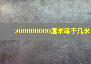 200000000厘米等于几米