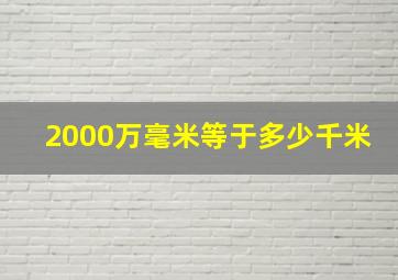 2000万毫米等于多少千米