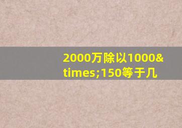 2000万除以1000×150等于几