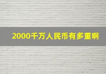 2000千万人民币有多重啊