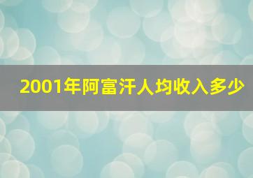 2001年阿富汗人均收入多少