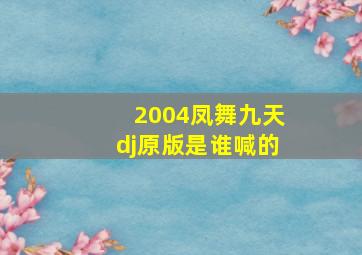 2004凤舞九天dj原版是谁喊的