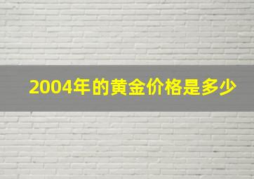 2004年的黄金价格是多少