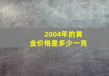 2004年的黄金价格是多少一克