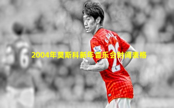 2004年莫斯科新年音乐会时间表格