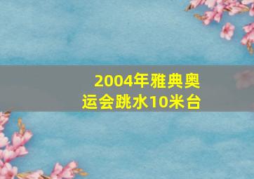 2004年雅典奥运会跳水10米台