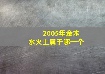 2005年金木水火土属于哪一个