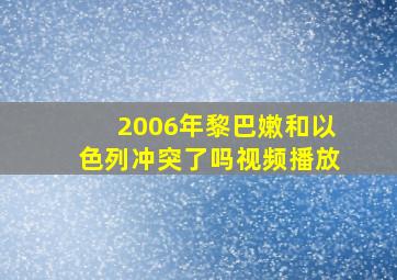 2006年黎巴嫩和以色列冲突了吗视频播放