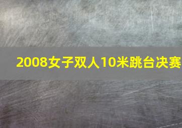 2008女子双人10米跳台决赛