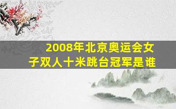 2008年北京奥运会女子双人十米跳台冠军是谁