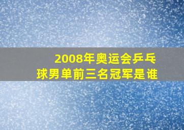 2008年奥运会乒乓球男单前三名冠军是谁