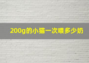 200g的小猫一次喂多少奶