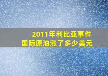 2011年利比亚事件国际原油涨了多少美元