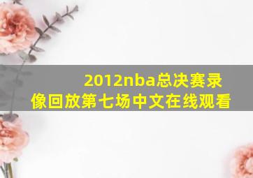 2012nba总决赛录像回放第七场中文在线观看