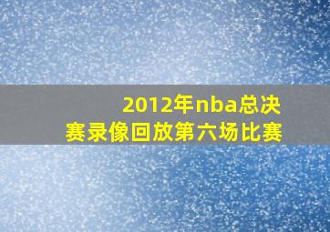 2012年nba总决赛录像回放第六场比赛