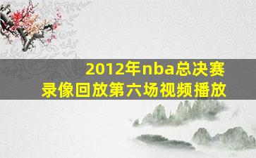 2012年nba总决赛录像回放第六场视频播放