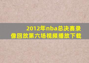 2012年nba总决赛录像回放第六场视频播放下载