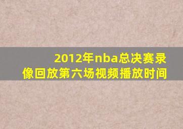 2012年nba总决赛录像回放第六场视频播放时间