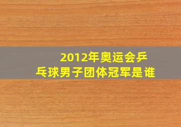 2012年奥运会乒乓球男子团体冠军是谁